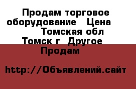 Продам торговое оборудование › Цена ­ 7 000 - Томская обл., Томск г. Другое » Продам   